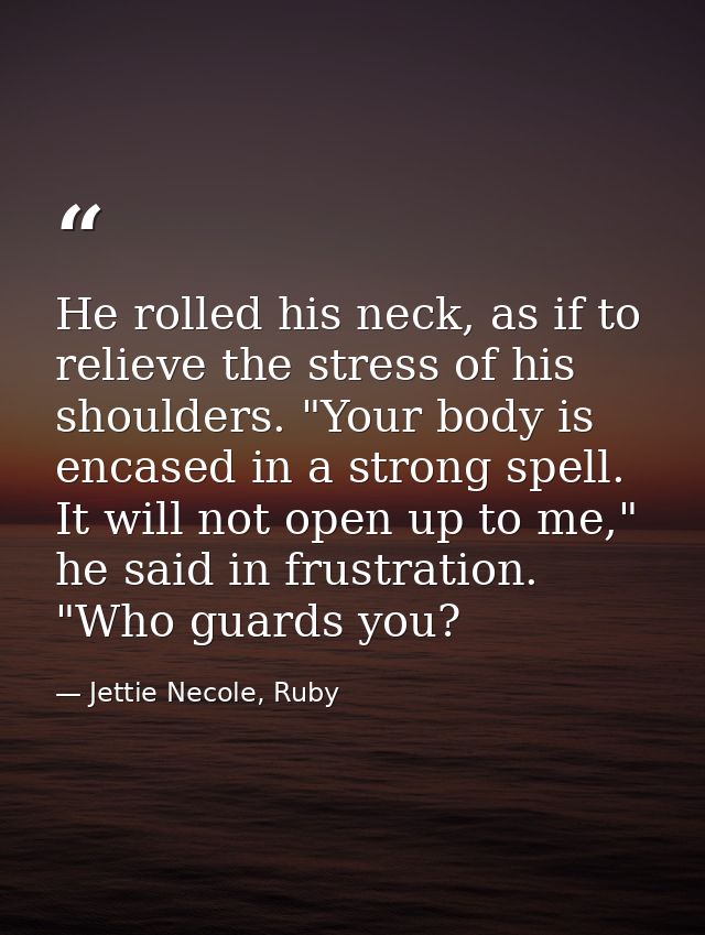 He rolled his neck, as if to relieve the stress of his shoulders. "Your body is encased in a strong spell. It will not o — Jettie Necole, Ruby