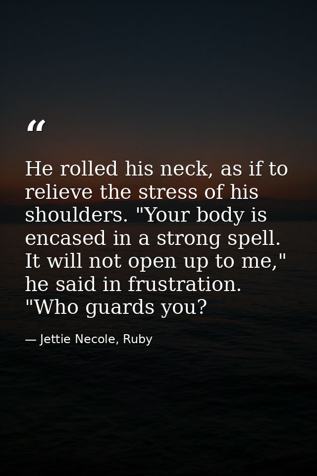 He rolled his neck, as if to relieve the stress of his shoulders. "Your body is encased in a strong spell. It will not o — Jettie Necole, Ruby