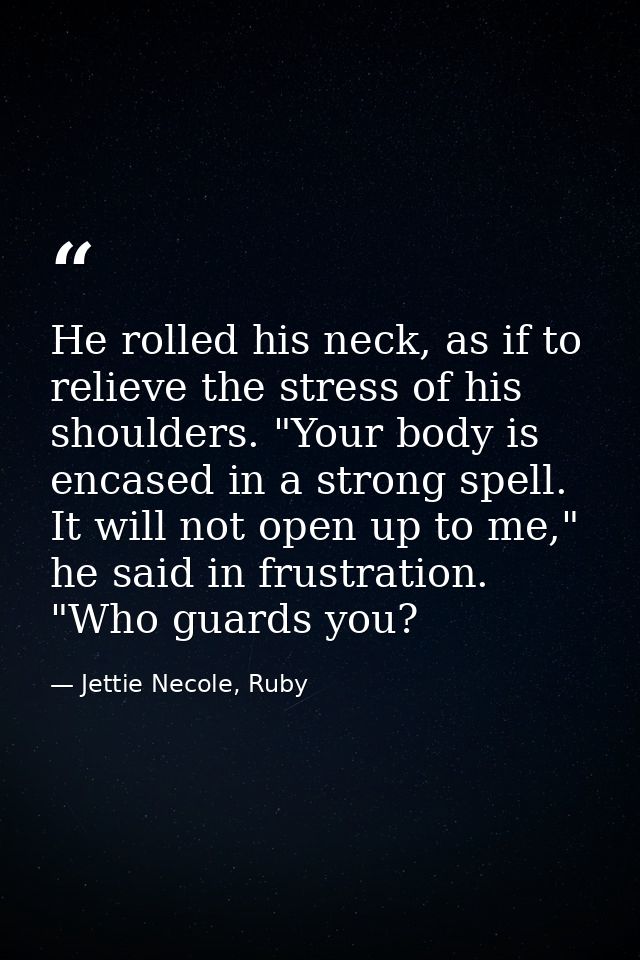 He rolled his neck, as if to relieve the stress of his shoulders. "Your body is encased in a strong spell. It will not o — Jettie Necole, Ruby
