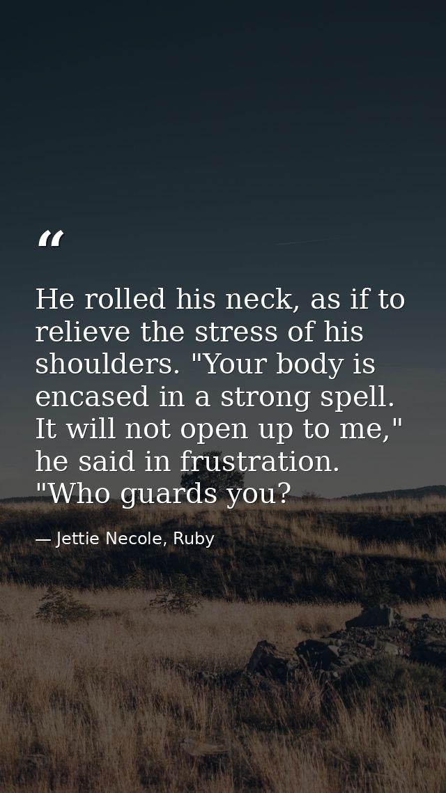 He rolled his neck, as if to relieve the stress of his shoulders. "Your body is encased in a strong spell. It will not o — Jettie Necole, Ruby