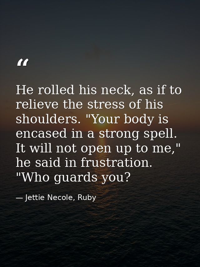 He rolled his neck, as if to relieve the stress of his shoulders. "Your body is encased in a strong spell. It will not o — Jettie Necole, Ruby