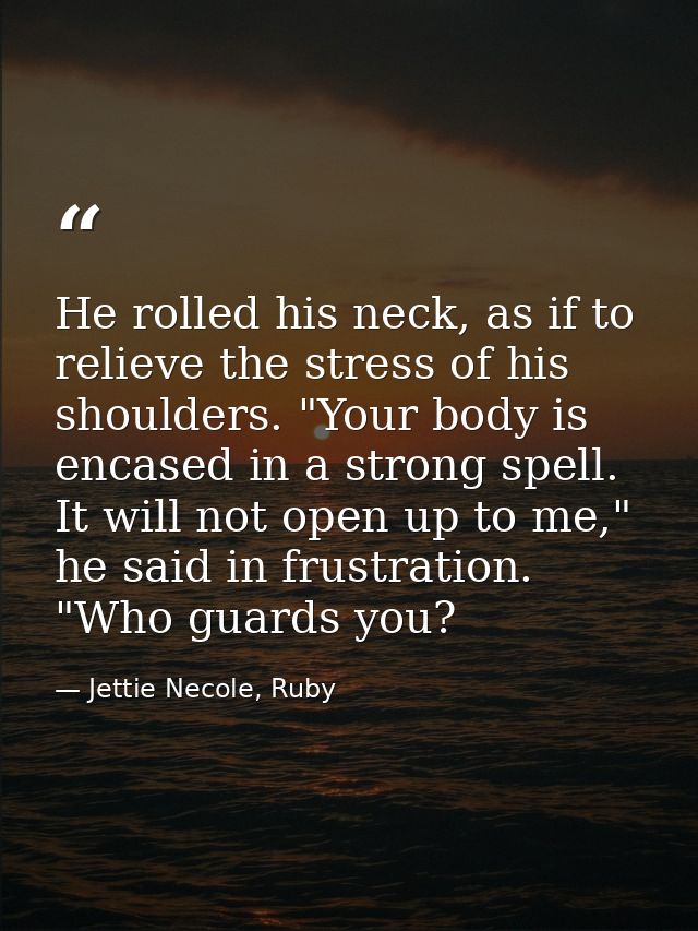 He rolled his neck, as if to relieve the stress of his shoulders. "Your body is encased in a strong spell. It will not o — Jettie Necole, Ruby