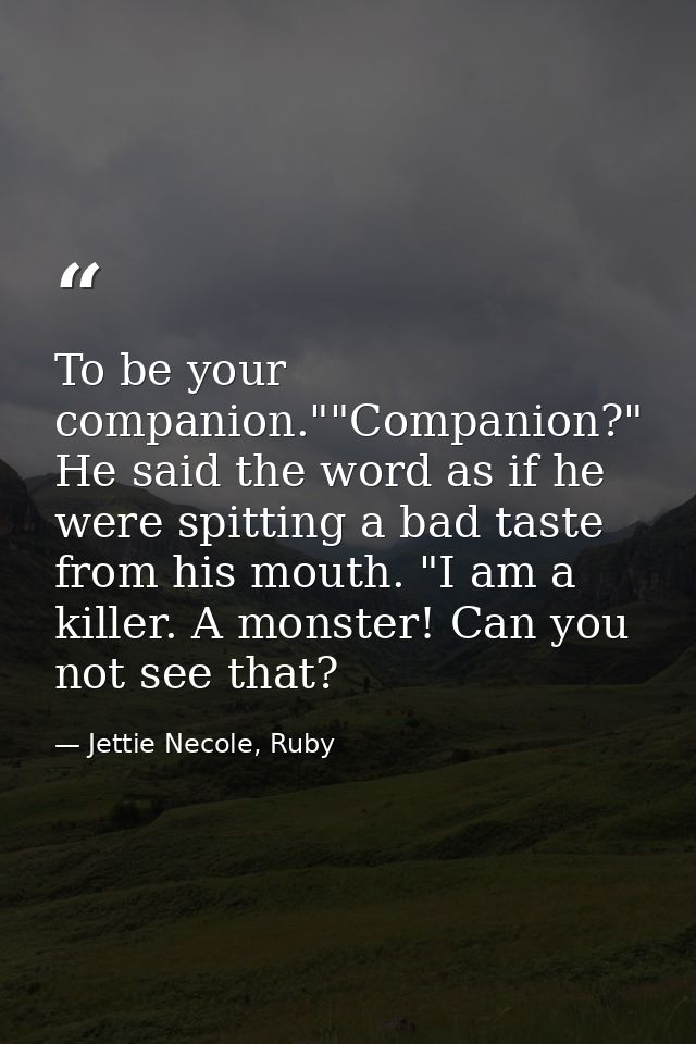 To be your companion.""Companion?" He said the word as if he were spitting a bad taste from his mouth. "I am a killer. A — Jettie Necole, Ruby