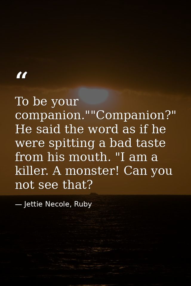 To be your companion.""Companion?" He said the word as if he were spitting a bad taste from his mouth. "I am a killer. A — Jettie Necole, Ruby