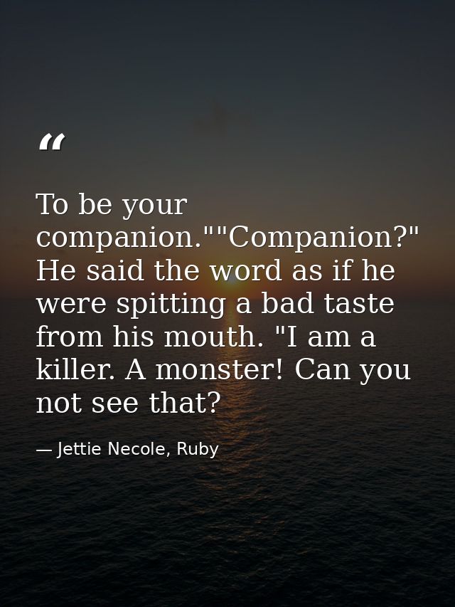 To be your companion.""Companion?" He said the word as if he were spitting a bad taste from his mouth. "I am a killer. A — Jettie Necole, Ruby