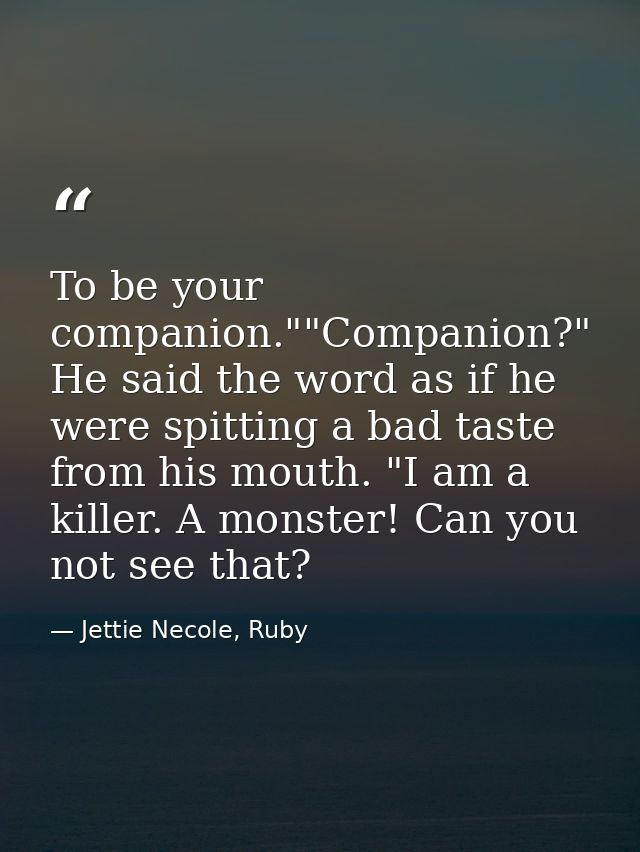 To be your companion.""Companion?" He said the word as if he were spitting a bad taste from his mouth. "I am a killer. A — Jettie Necole, Ruby