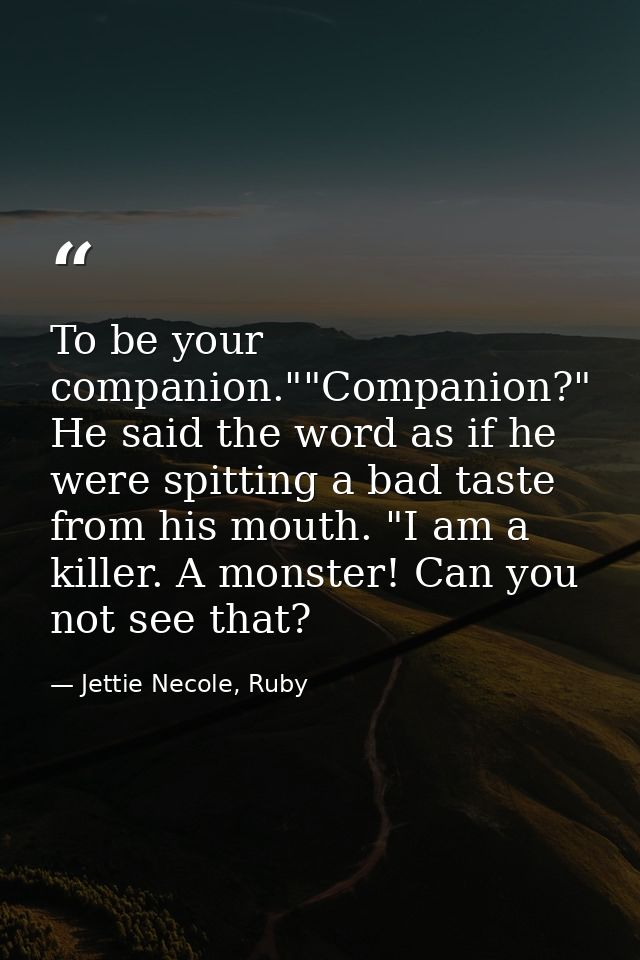 To be your companion.""Companion?" He said the word as if he were spitting a bad taste from his mouth. "I am a killer. A — Jettie Necole, Ruby