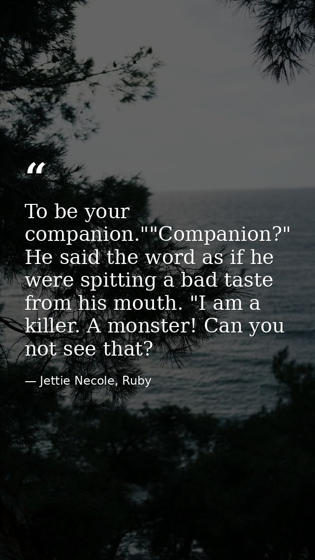 To be your companion.""Companion?" He said the word as if he were spitting a bad taste from his mouth. "I am a killer. A — Jettie Necole, Ruby
