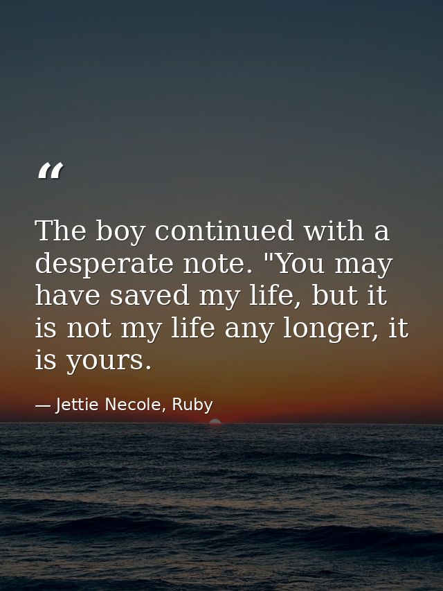 The boy continued with a desperate note. "You may have saved my life, but it is not my life any longer, it is yours. — Jettie Necole, Ruby