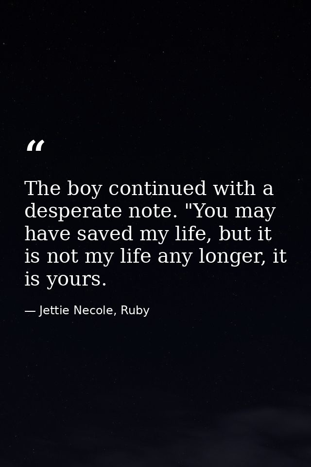 The boy continued with a desperate note. "You may have saved my life, but it is not my life any longer, it is yours. — Jettie Necole, Ruby