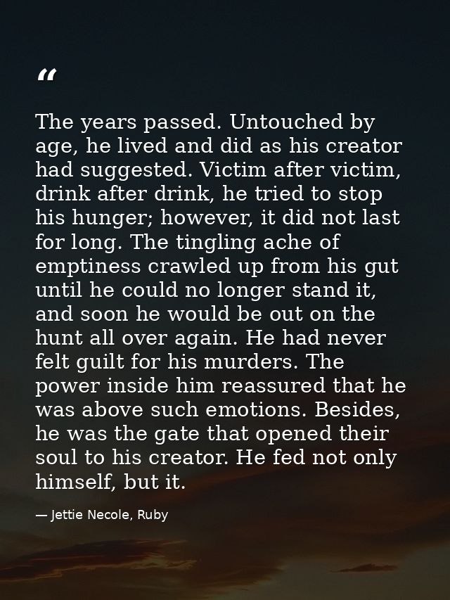 The years passed. Untouched by age, he lived and did as his creator had suggested. Victim after victim, drink after drin — Jettie Necole, Ruby