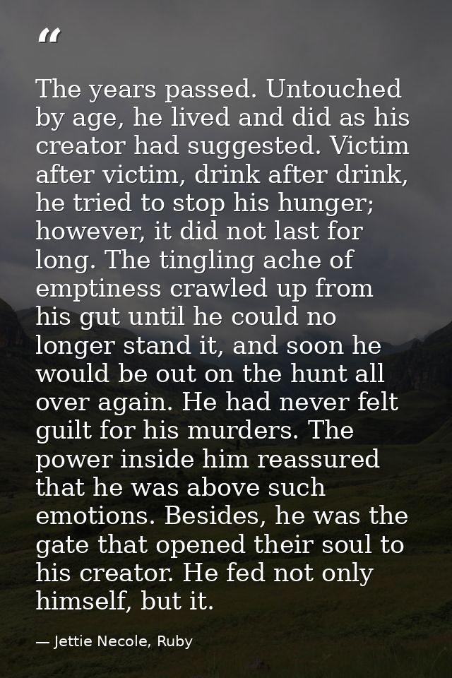 The years passed. Untouched by age, he lived and did as his creator had suggested. Victim after victim, drink after drin — Jettie Necole, Ruby