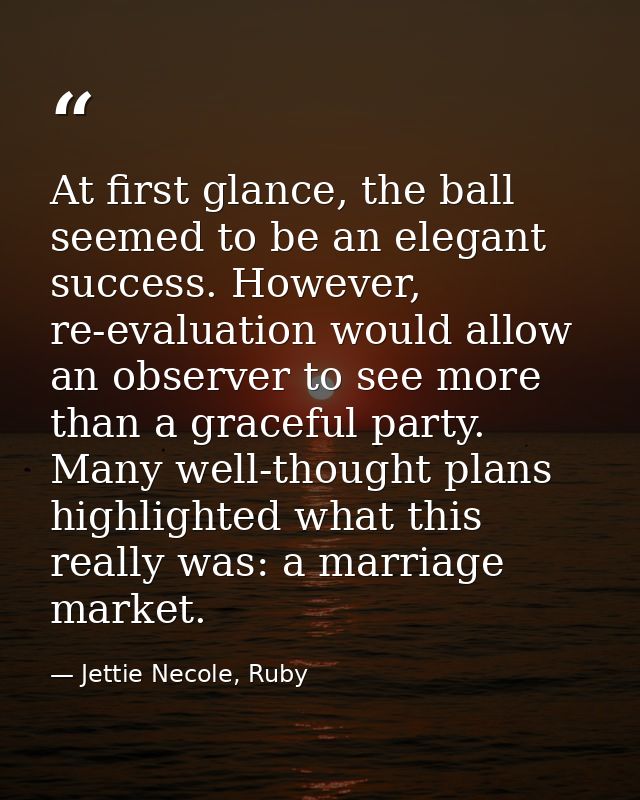 At first glance, the ball seemed to be an elegant success. However, re-evaluation would allow an observer to see more th — Jettie Necole, Ruby