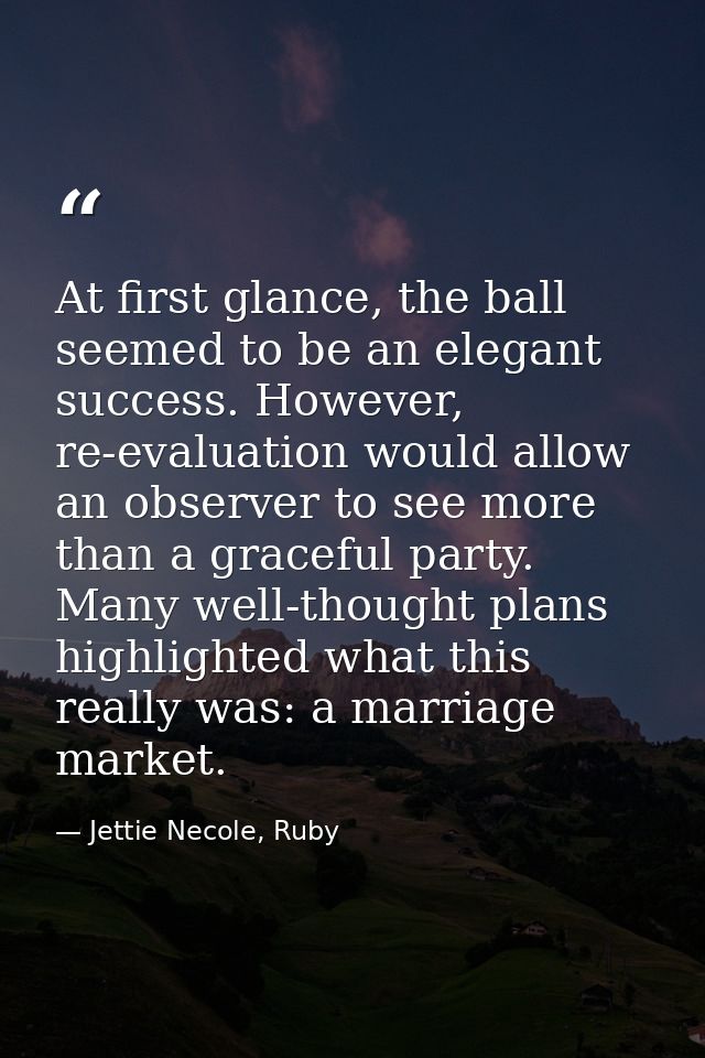 At first glance, the ball seemed to be an elegant success. However, re-evaluation would allow an observer to see more th — Jettie Necole, Ruby
