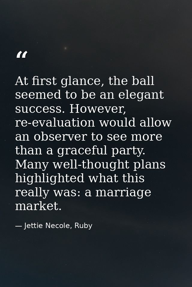 At first glance, the ball seemed to be an elegant success. However, re-evaluation would allow an observer to see more th — Jettie Necole, Ruby