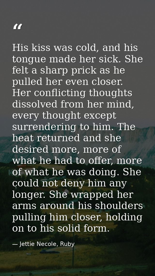 His kiss was cold, and his tongue made her sick. She felt a sharp prick as he pulled her even closer. Her conflicting th — Jettie Necole, Ruby