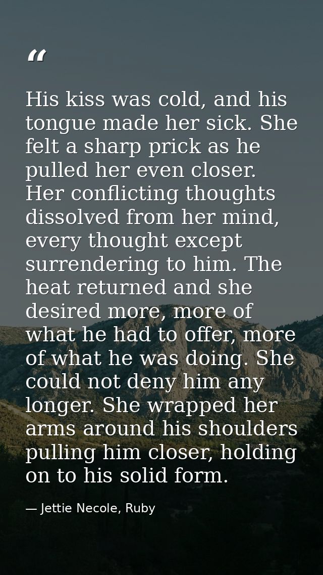 His kiss was cold, and his tongue made her sick. She felt a sharp prick as he pulled her even closer. Her conflicting th — Jettie Necole, Ruby