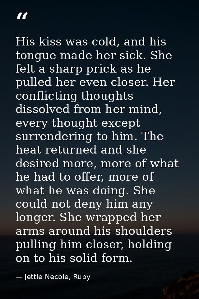His kiss was cold, and his tongue made her sick. She felt a sharp prick as he pulled her even closer. Her conflicting th — Jettie Necole, Ruby