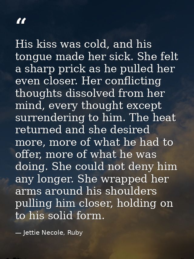 His kiss was cold, and his tongue made her sick. She felt a sharp prick as he pulled her even closer. Her conflicting th — Jettie Necole, Ruby