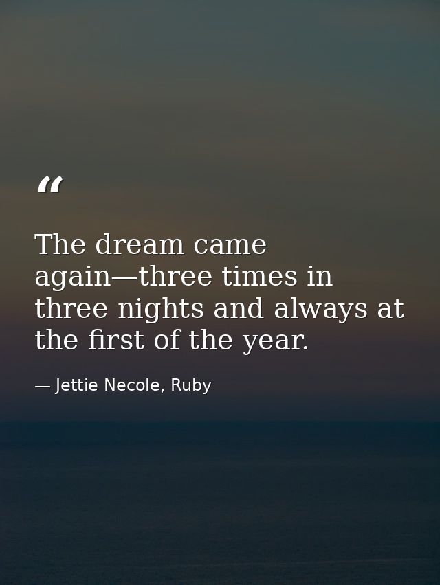The dream came again—three times in three nights and always at the first of the year. — Jettie Necole, Ruby