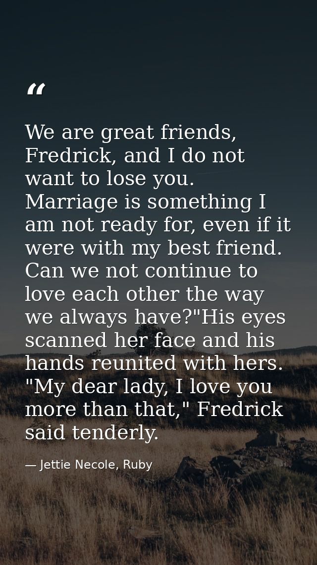 We are great friends, Fredrick, and I do not want to lose you. Marriage is something I am not ready for, even if it were — Jettie Necole, Ruby