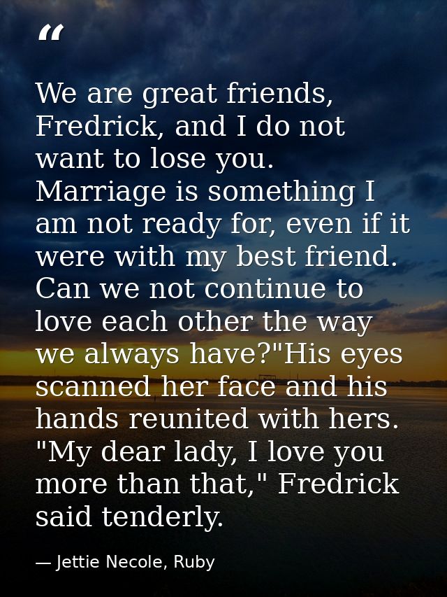 We are great friends, Fredrick, and I do not want to lose you. Marriage is something I am not ready for, even if it were — Jettie Necole, Ruby