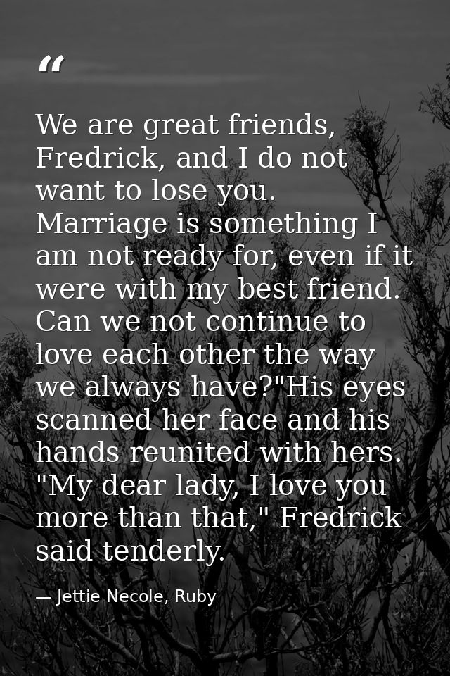 We are great friends, Fredrick, and I do not want to lose you. Marriage is something I am not ready for, even if it were — Jettie Necole, Ruby