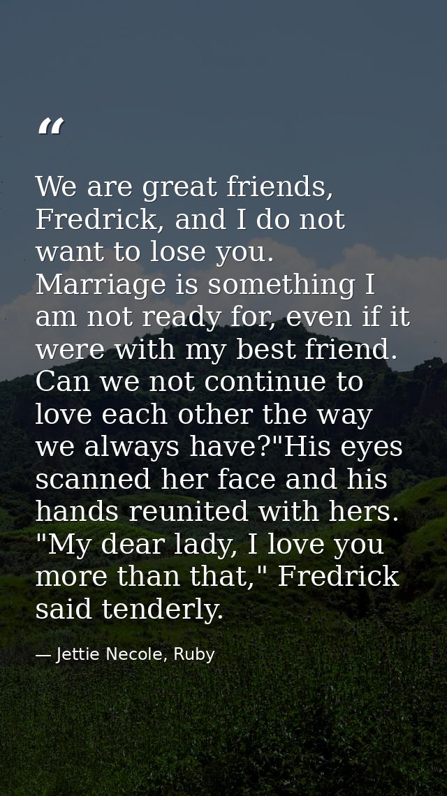 We are great friends, Fredrick, and I do not want to lose you. Marriage is something I am not ready for, even if it were — Jettie Necole, Ruby