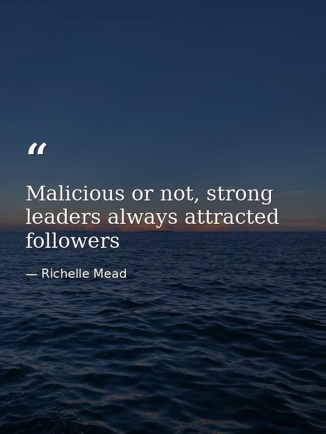 Malicious or not, strong leaders always attracted followers — Richelle Mead