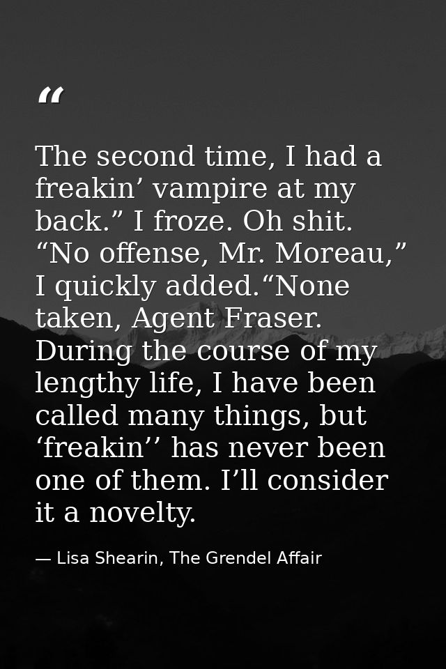 The second time, I had a freakin’ vampire at my back.” I froze. Oh shit. “No offense, Mr. Moreau,” I quickly added.“None — Lisa Shearin, The Grendel Affair