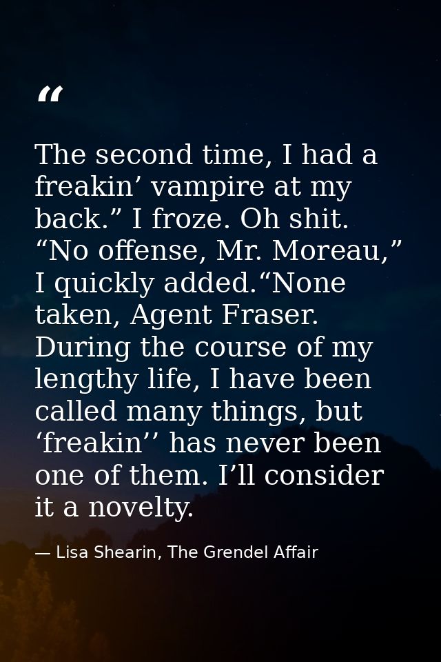 The second time, I had a freakin’ vampire at my back.” I froze. Oh shit. “No offense, Mr. Moreau,” I quickly added.“None — Lisa Shearin, The Grendel Affair
