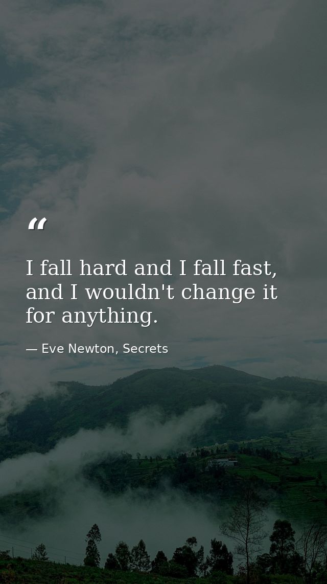 I fall hard and I fall fast, and I wouldn't change it for anything. — Eve Newton, Secrets