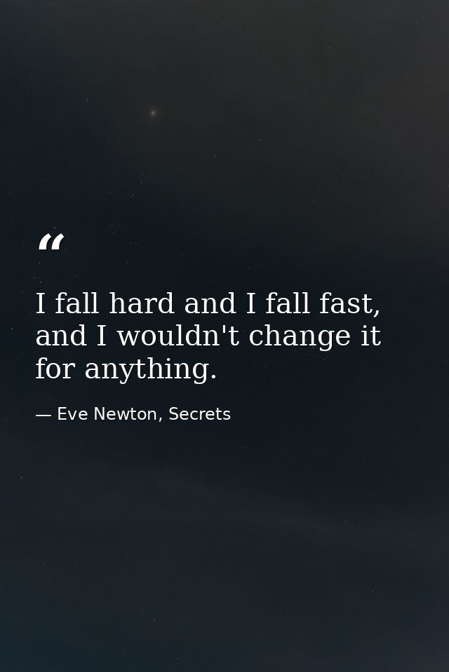 I fall hard and I fall fast, and I wouldn't change it for anything. — Eve Newton, Secrets