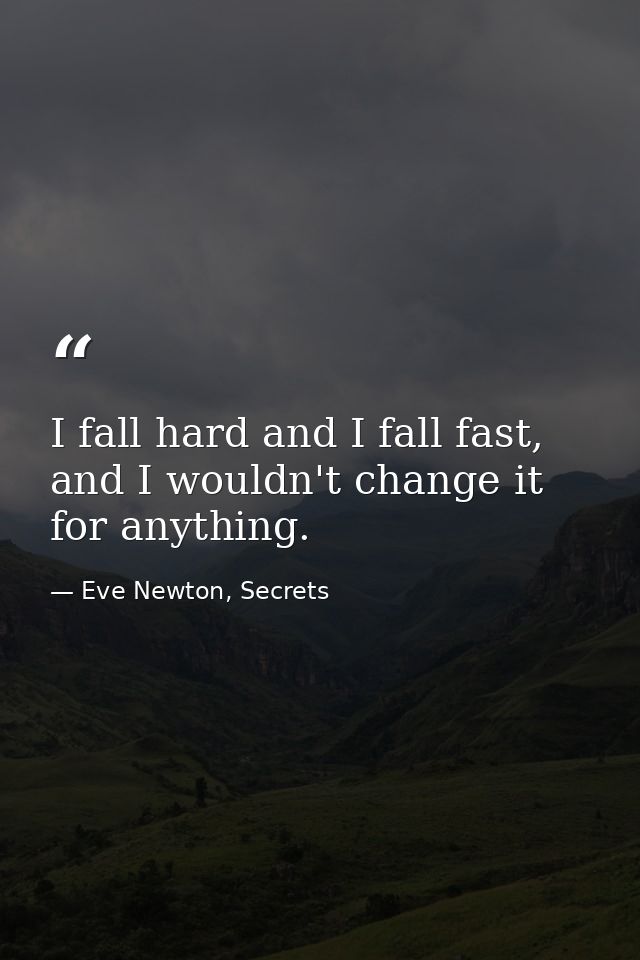 I fall hard and I fall fast, and I wouldn't change it for anything. — Eve Newton, Secrets