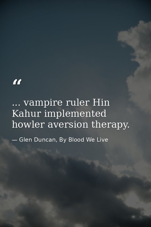 ... vampire ruler Hin Kahur implemented howler aversion therapy. — Glen Duncan, By Blood We Live