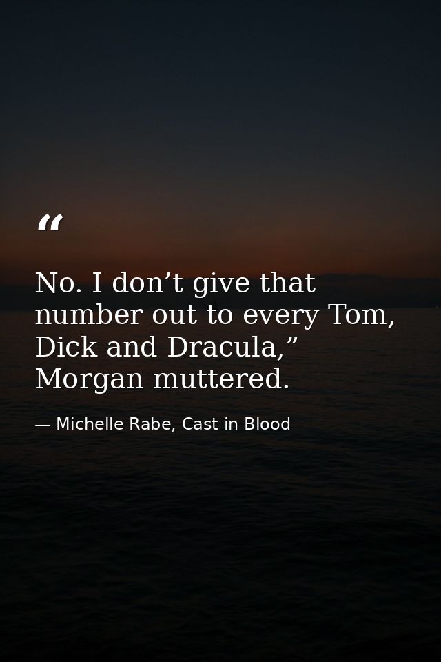 No. I don’t give that number out to every Tom, Dick and Dracula,” Morgan muttered. — Michelle Rabe, Cast in Blood