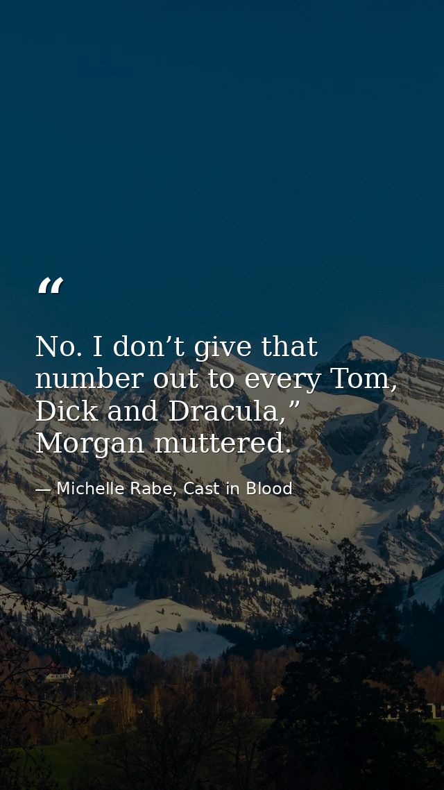 No. I don’t give that number out to every Tom, Dick and Dracula,” Morgan muttered. — Michelle Rabe, Cast in Blood