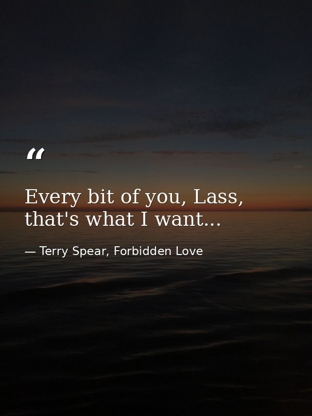 Every bit of you, Lass, that's what I want... — Terry Spear, Forbidden Love
