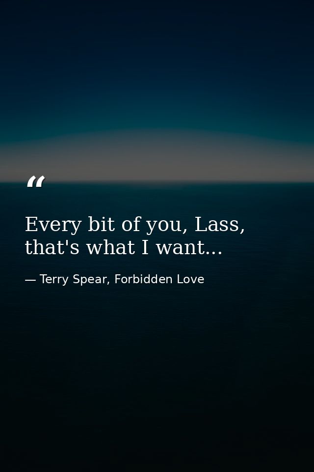 Every bit of you, Lass, that's what I want... — Terry Spear, Forbidden Love