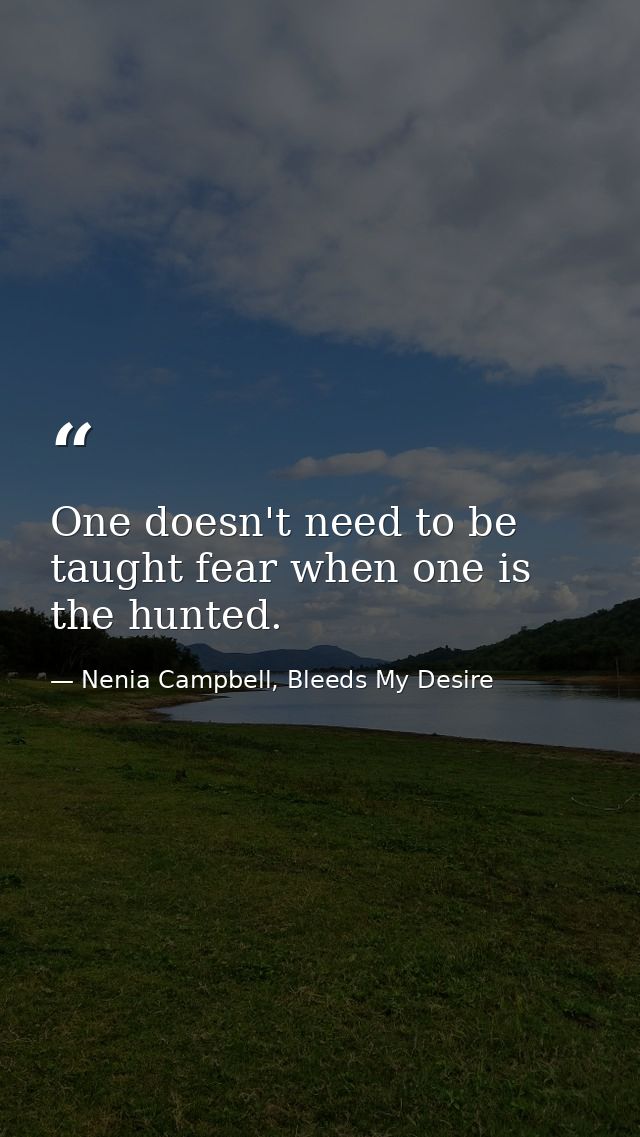 One doesn't need to be taught fear when one is the hunted. — Nenia Campbell, Bleeds My Desire