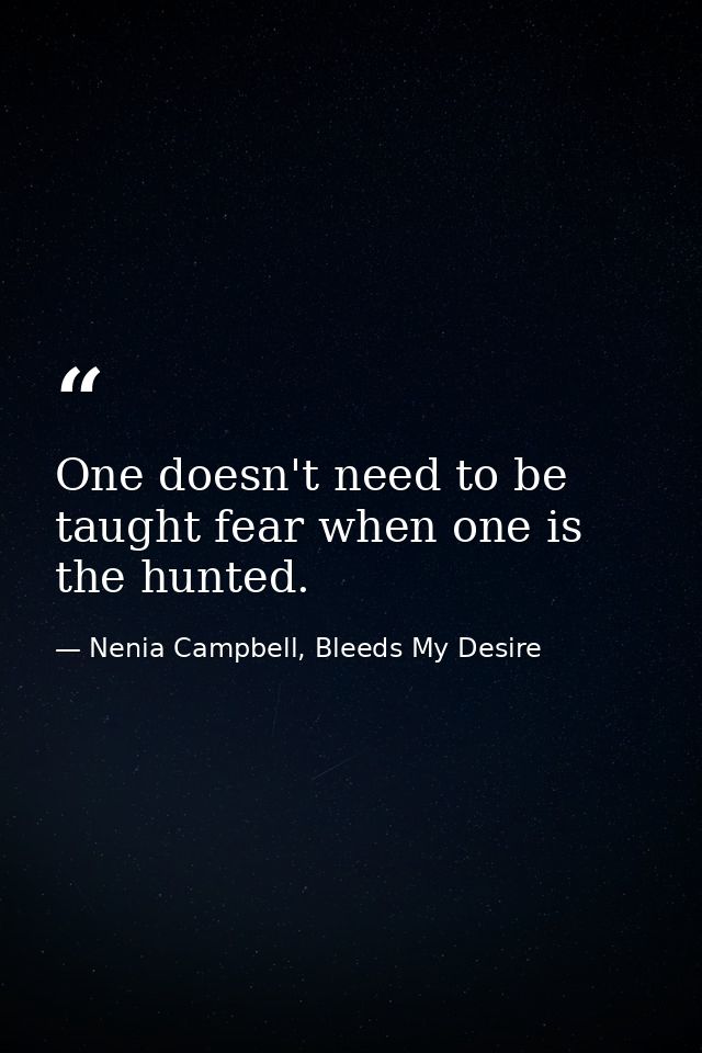 One doesn't need to be taught fear when one is the hunted. — Nenia Campbell, Bleeds My Desire