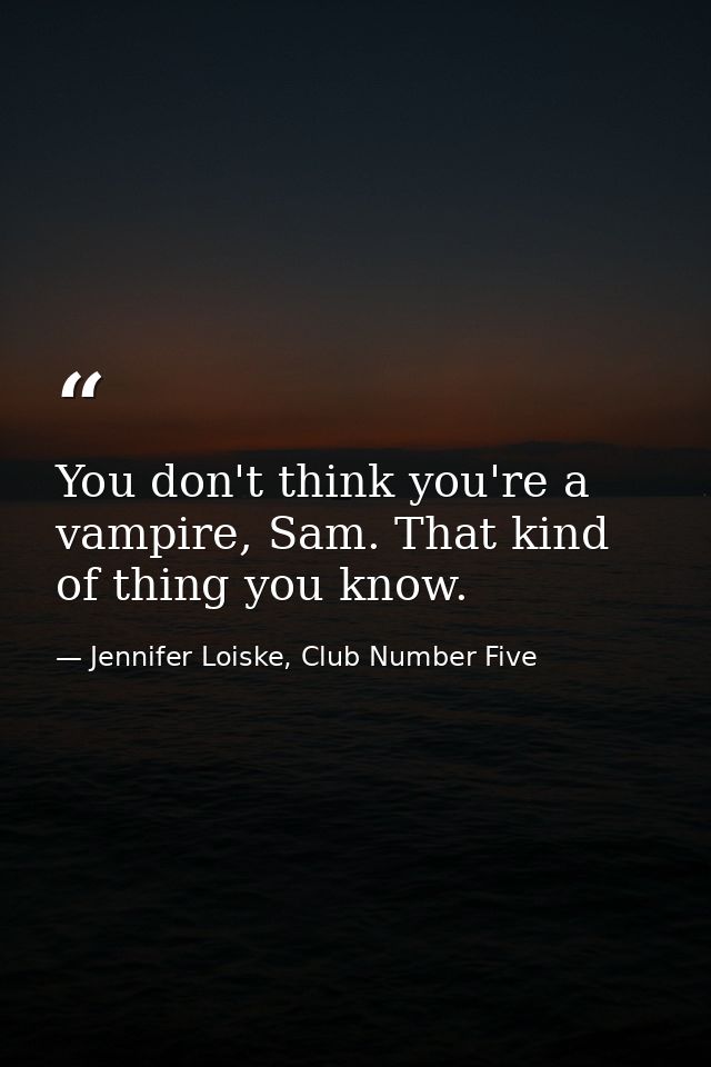 You don't think you're a vampire, Sam. That kind of thing you know. — Jennifer Loiske, Club Number Five
