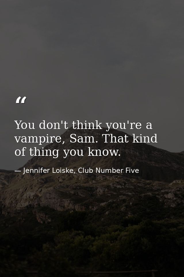 You don't think you're a vampire, Sam. That kind of thing you know. — Jennifer Loiske, Club Number Five