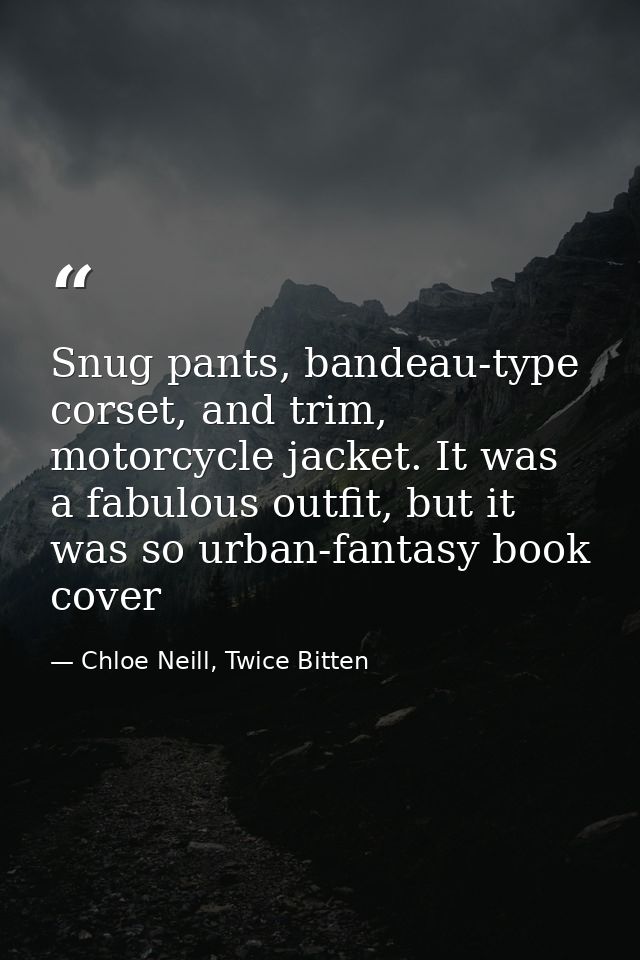 Snug pants, bandeau-type corset, and trim, motorcycle jacket. It was a fabulous outfit, but it was so urban-fantasy book — Chloe Neill, Twice Bitten