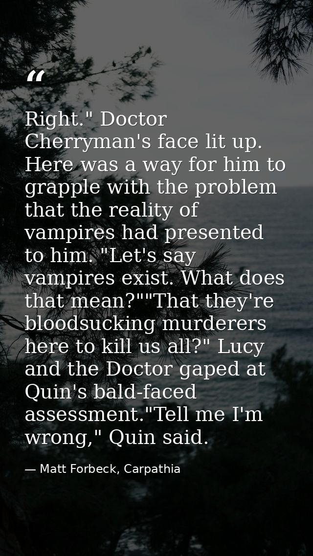 Right." Doctor Cherryman's face lit up. Here was a way for him to grapple with the problem that the reality of vampires  — Matt Forbeck, Carpathia