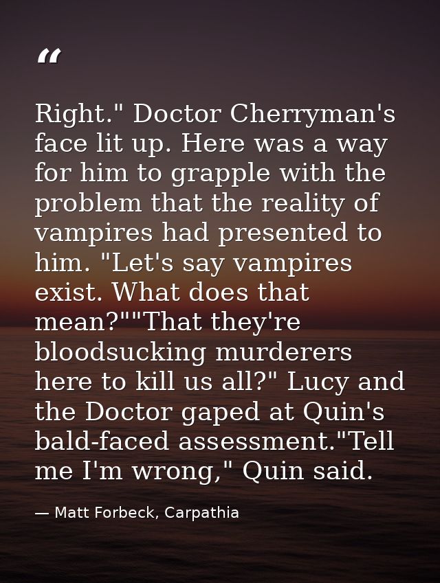 Right." Doctor Cherryman's face lit up. Here was a way for him to grapple with the problem that the reality of vampires  — Matt Forbeck, Carpathia