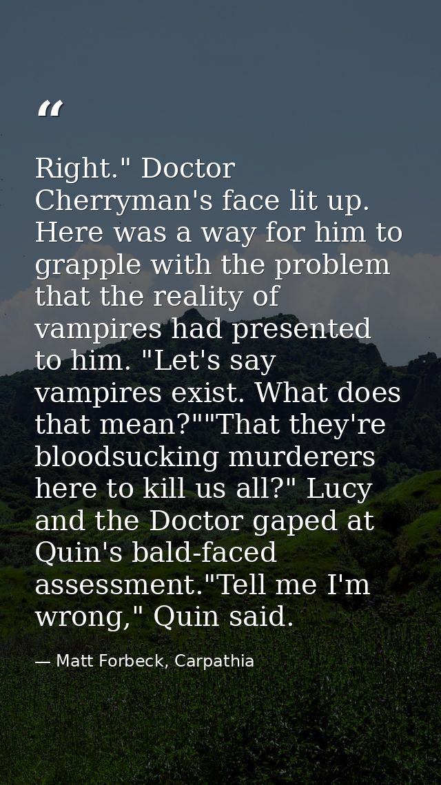 Right." Doctor Cherryman's face lit up. Here was a way for him to grapple with the problem that the reality of vampires  — Matt Forbeck, Carpathia
