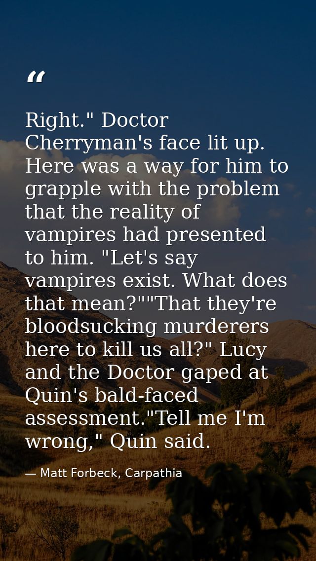 Right." Doctor Cherryman's face lit up. Here was a way for him to grapple with the problem that the reality of vampires  — Matt Forbeck, Carpathia