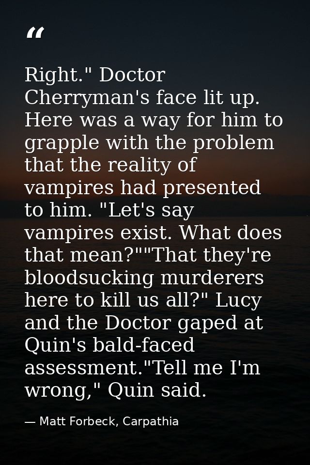 Right." Doctor Cherryman's face lit up. Here was a way for him to grapple with the problem that the reality of vampires  — Matt Forbeck, Carpathia