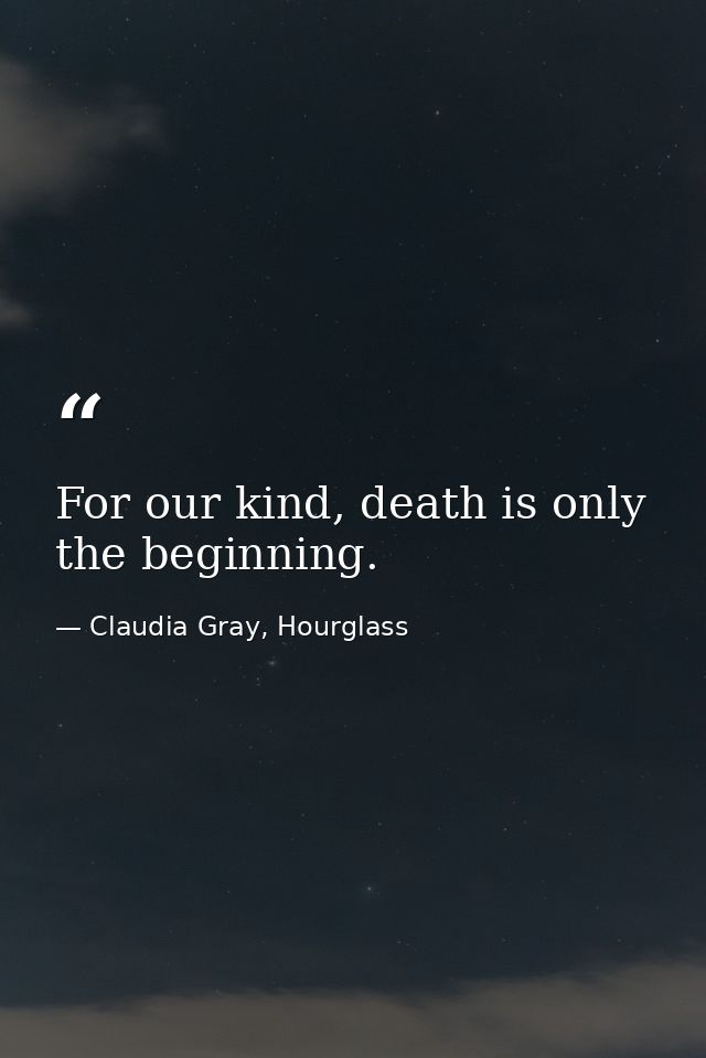 For our kind, death is only the beginning. — Claudia Gray, Hourglass